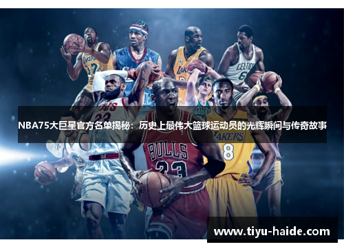 NBA75大巨星官方名单揭秘：历史上最伟大篮球运动员的光辉瞬间与传奇故事