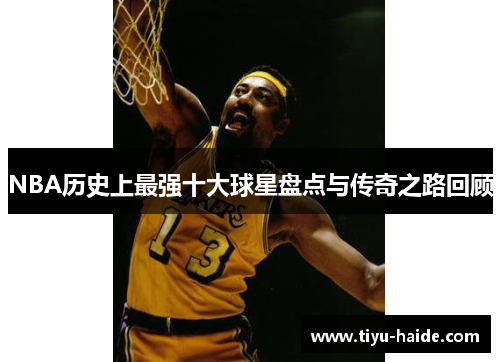 NBA历史上最强十大球星盘点与传奇之路回顾
