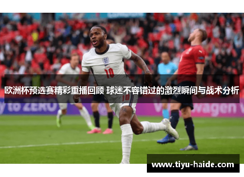 欧洲杯预选赛精彩重播回顾 球迷不容错过的激烈瞬间与战术分析