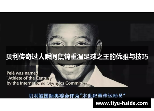 贝利传奇过人瞬间集锦重温足球之王的优雅与技巧