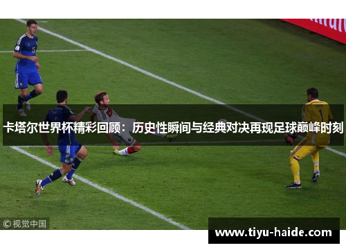 卡塔尔世界杯精彩回顾：历史性瞬间与经典对决再现足球巅峰时刻