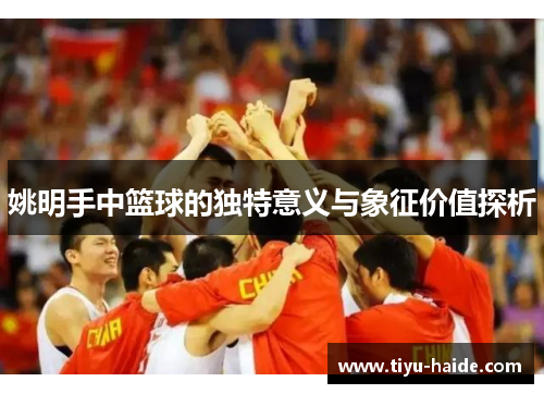 姚明手中篮球的独特意义与象征价值探析