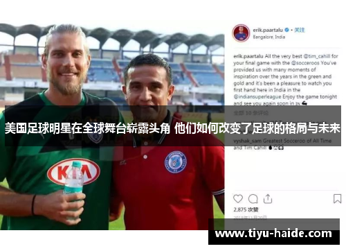 美国足球明星在全球舞台崭露头角 他们如何改变了足球的格局与未来