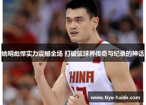 姚明彪悍实力震撼全场 打破篮球界传奇与纪录的神话