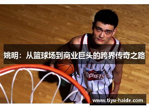 姚明：从篮球场到商业巨头的跨界传奇之路
