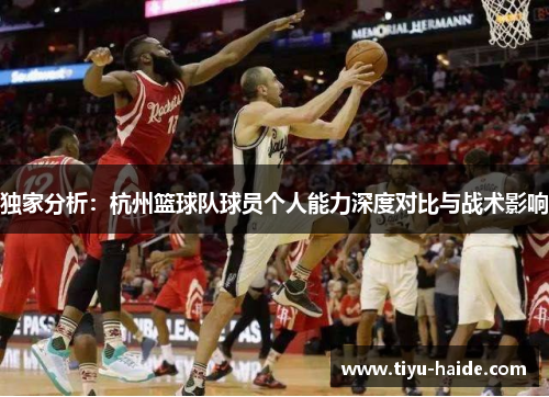 独家分析：杭州篮球队球员个人能力深度对比与战术影响
