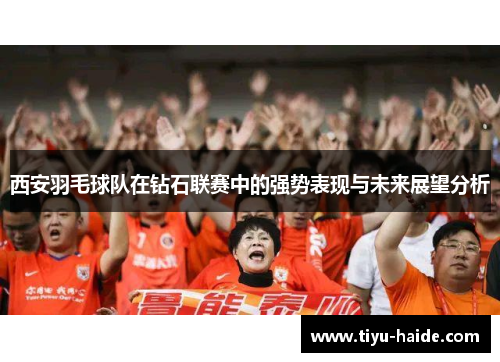 西安羽毛球队在钻石联赛中的强势表现与未来展望分析