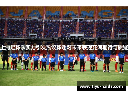 上海足球队实力引发热议球迷对未来表现充满期待与质疑