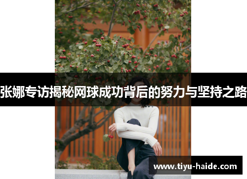 张娜专访揭秘网球成功背后的努力与坚持之路