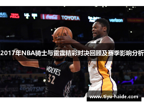 2017年NBA骑士与雷霆精彩对决回顾及赛季影响分析
