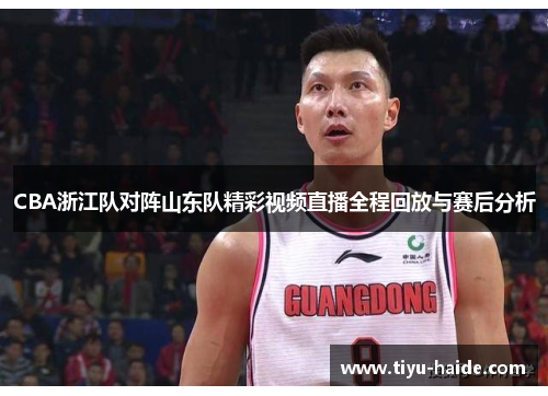 CBA浙江队对阵山东队精彩视频直播全程回放与赛后分析