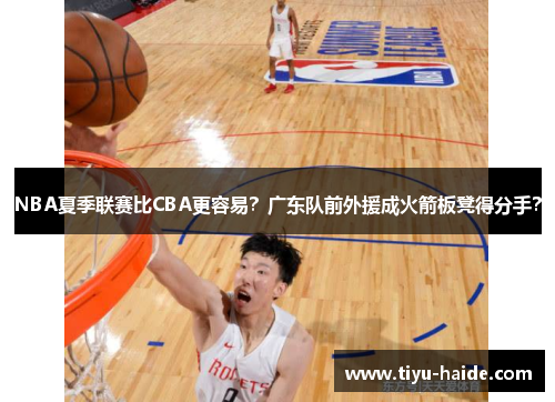 NBA夏季联赛比CBA更容易？广东队前外援成火箭板凳得分手？