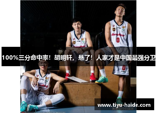 100%三分命中率！胡明轩，悬了！人家才是中国最强分卫