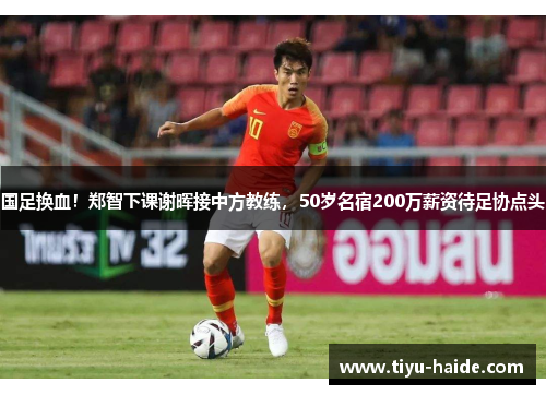 国足换血！郑智下课谢晖接中方教练，50岁名宿200万薪资待足协点头