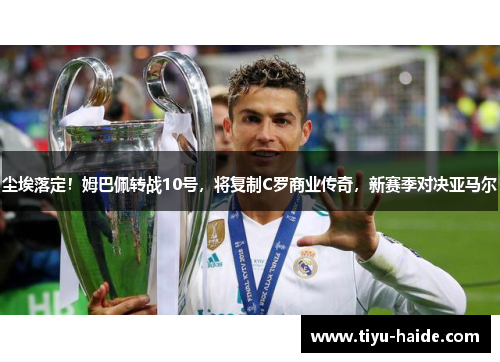 尘埃落定！姆巴佩转战10号，将复制C罗商业传奇，新赛季对决亚马尔
