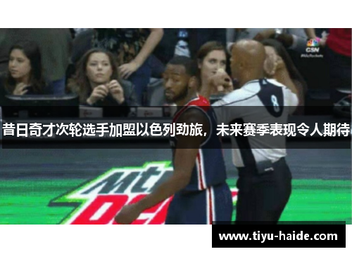 昔日奇才次轮选手加盟以色列劲旅，未来赛季表现令人期待