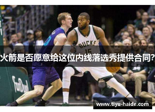 火箭是否愿意给这位内线落选秀提供合同？