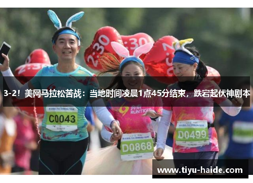 3-2！美网马拉松苦战：当地时间凌晨1点45分结束，跌宕起伏神剧本