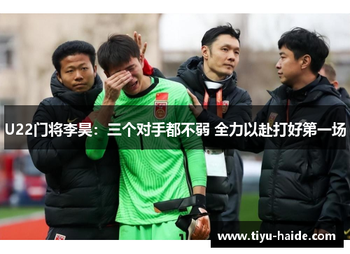 U22门将李昊：三个对手都不弱 全力以赴打好第一场